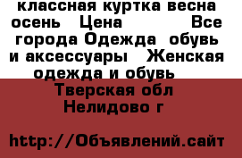 классная куртка весна-осень › Цена ­ 1 400 - Все города Одежда, обувь и аксессуары » Женская одежда и обувь   . Тверская обл.,Нелидово г.